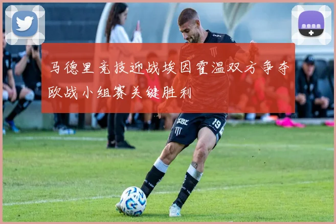 马德里竞技迎战埃因霍温双方争夺欧战小组赛关键胜利