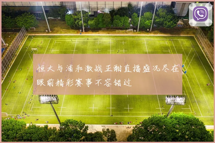 恒大与浦和激战正酣直播盛况尽在眼前精彩赛事不容错过