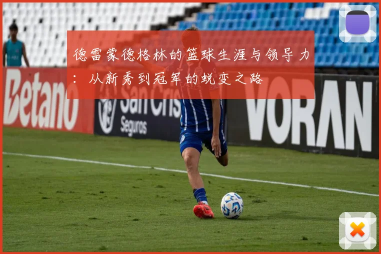 德雷蒙德格林的篮球生涯与领导力：从新秀到冠军的蜕变之路
