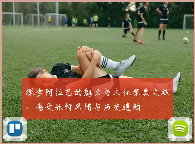探索阿拉巴的魅力与文化深度之旅，感受独特风情与历史遗韵