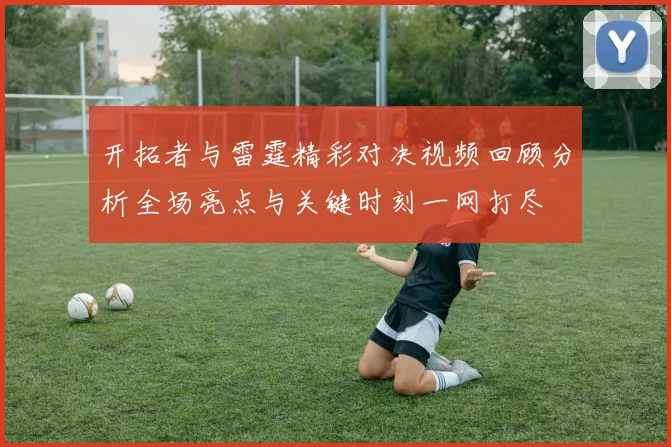 开拓者与雷霆精彩对决视频回顾分析全场亮点与关键时刻一网打尽