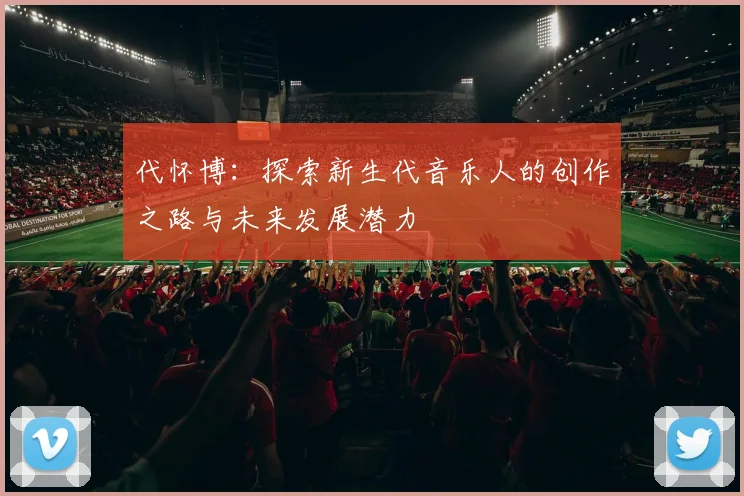 代怀博：探索新生代音乐人的创作之路与未来发展潜力