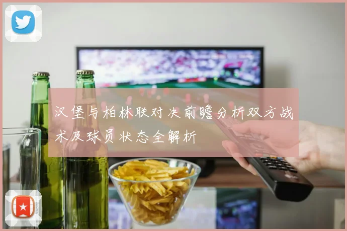 汉堡与柏林联对决前瞻分析双方战术及球员状态全解析