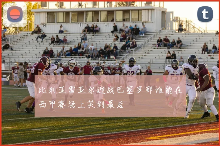 比利亚雷亚尔迎战巴塞罗那谁能在西甲赛场上笑到最后