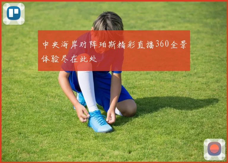 中央海岸对阵珀斯精彩直播360全景体验尽在此处