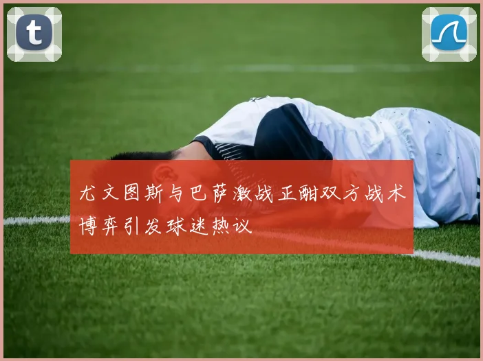 尤文图斯与巴萨激战正酣双方战术博弈引发球迷热议