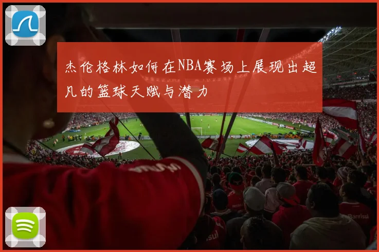 杰伦格林如何在NBA赛场上展现出超凡的篮球天赋与潜力