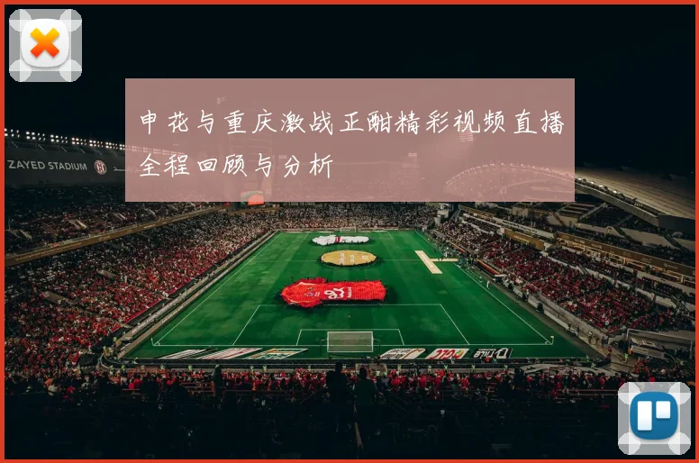 申花与重庆激战正酣精彩视频直播全程回顾与分析