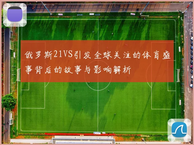 俄罗斯21VS引发全球关注的体育盛事背后的故事与影响解析