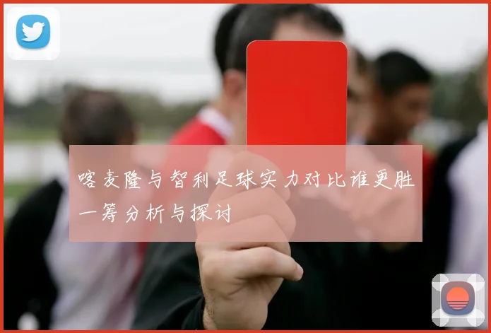 喀麦隆与智利足球实力对比谁更胜一筹分析与探讨