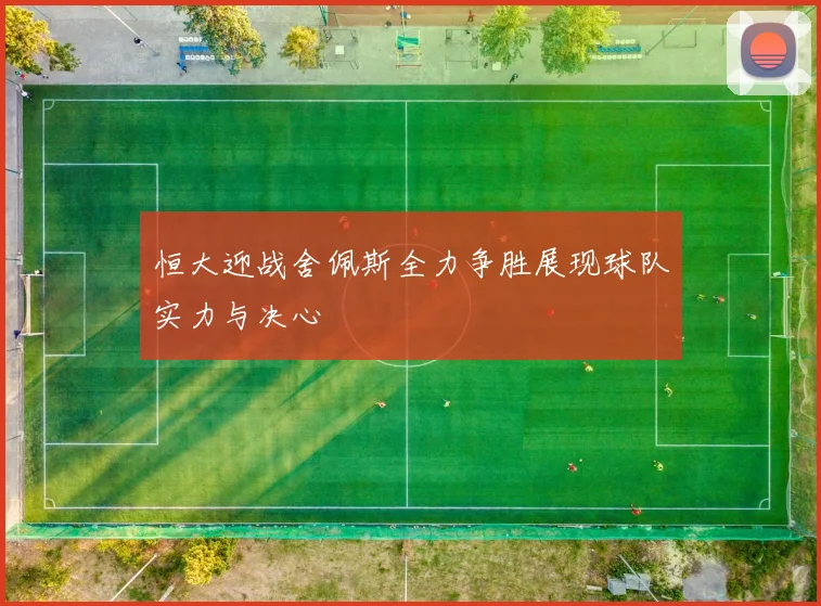 恒大迎战舍佩斯全力争胜展现球队实力与决心