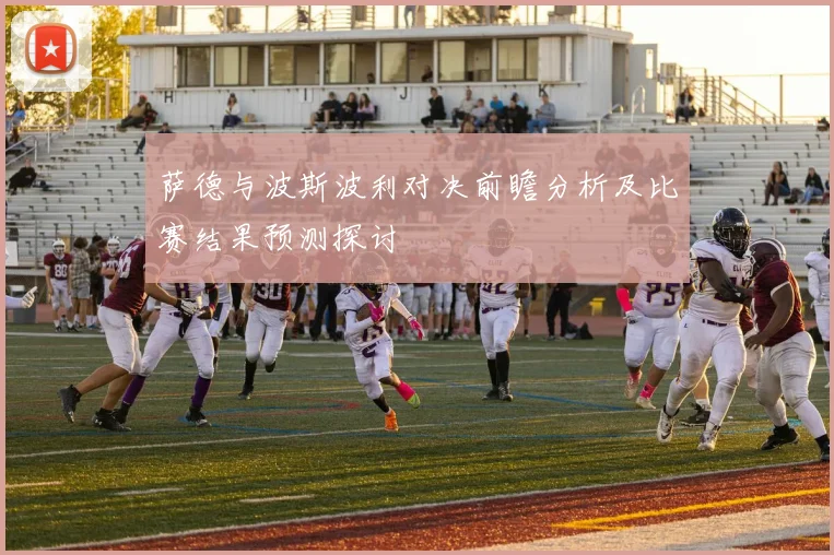 萨德与波斯波利对决前瞻分析及比赛结果预测探讨