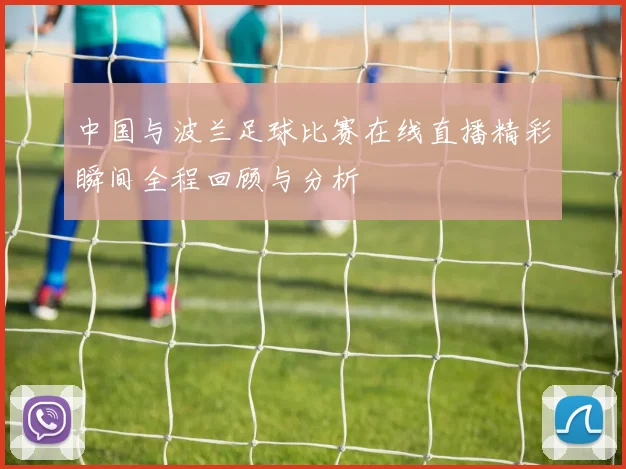 中国与波兰足球比赛在线直播精彩瞬间全程回顾与分析