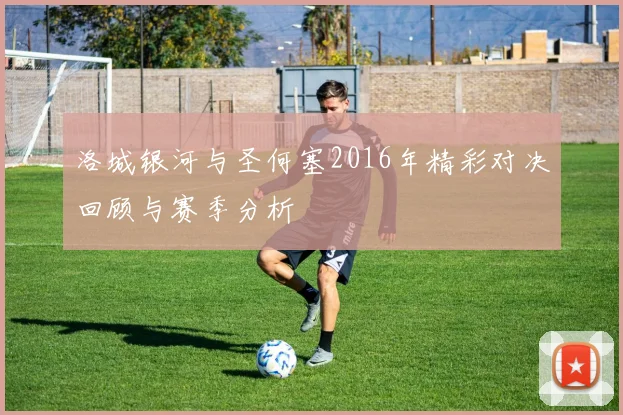 洛城银河与圣何塞2016年精彩对决回顾与赛季分析