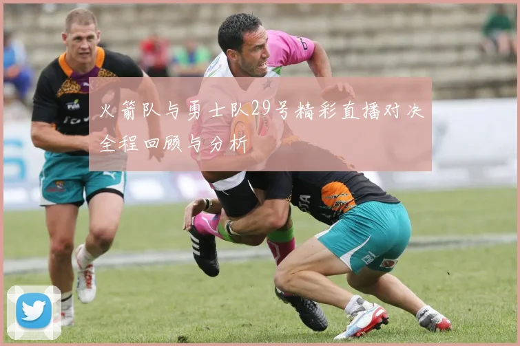 火箭队与勇士队29号精彩直播对决全程回顾与分析