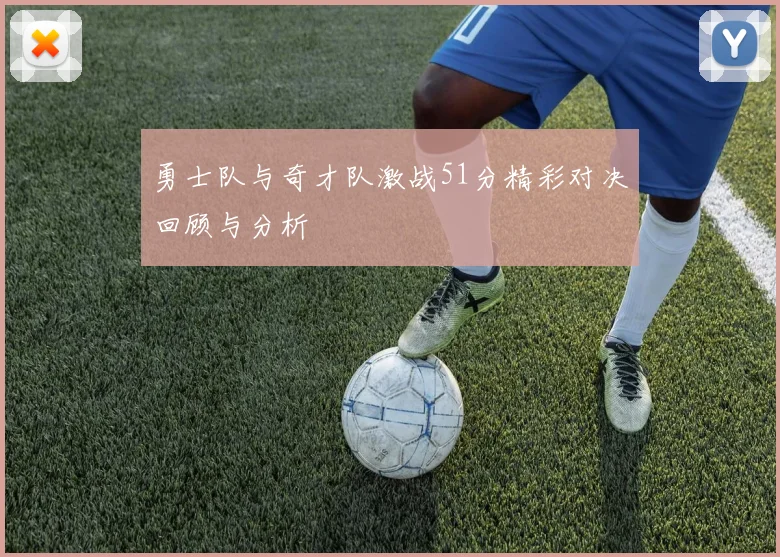 勇士队与奇才队激战51分精彩对决回顾与分析