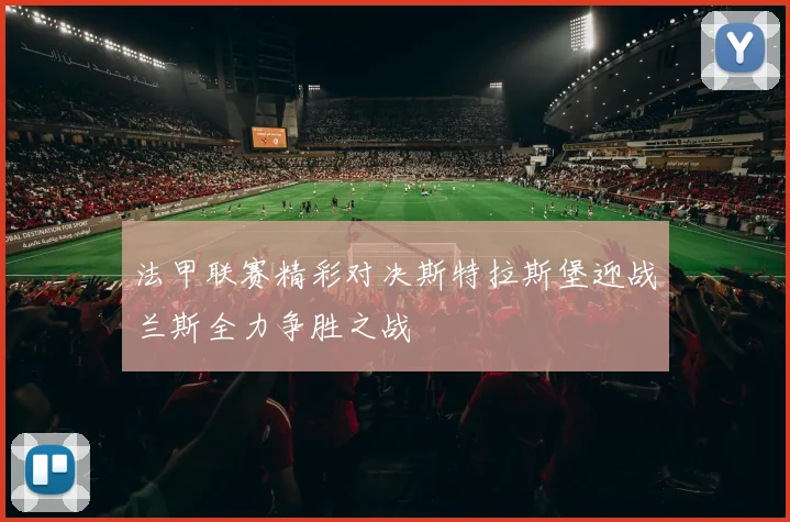 法甲联赛精彩对决斯特拉斯堡迎战兰斯全力争胜之战