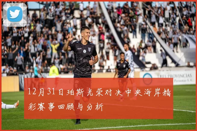 12月31日珀斯光荣对决中央海岸精彩赛事回顾与分析