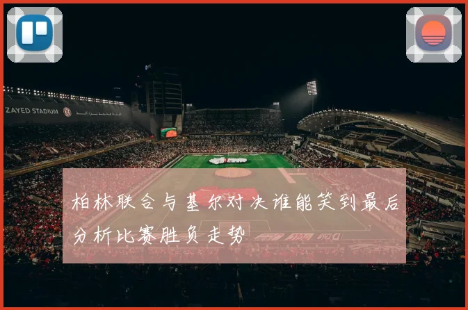 柏林联合与基尔对决谁能笑到最后分析比赛胜负走势