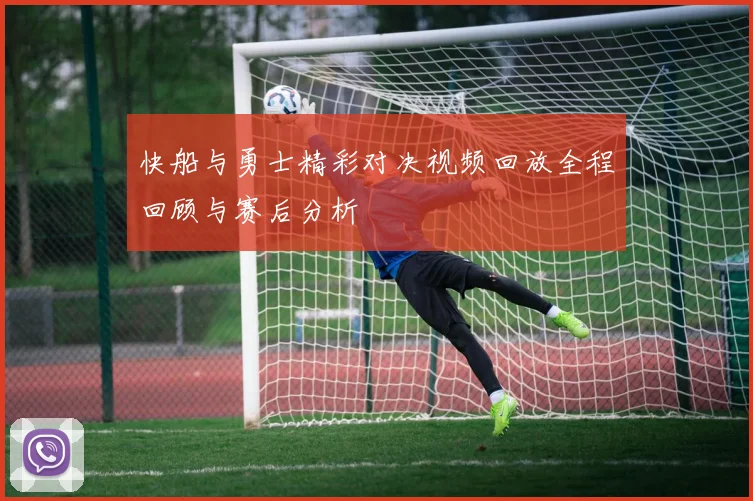 快船与勇士精彩对决视频回放全程回顾与赛后分析