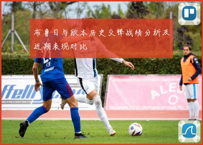 布鲁日与欧本历史交锋战绩分析及近期表现对比