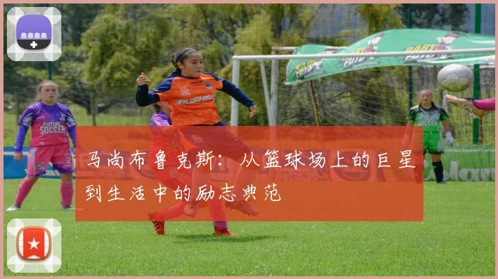 马尚布鲁克斯：从篮球场上的巨星到生活中的励志典范