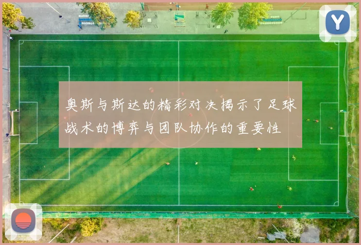 奥斯与斯达的精彩对决揭示了足球战术的博弈与团队协作的重要性