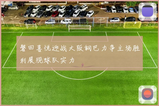 磐田喜悦迎战大阪钢巴力争主场胜利展现球队实力