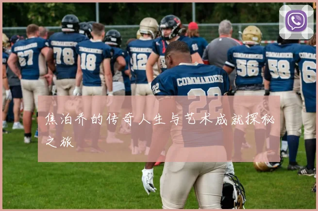 焦泊乔的传奇人生与艺术成就探秘之旅